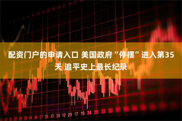 配资门户的申请入口 美国政府“停摆”进入第35天 追平史上最长纪录