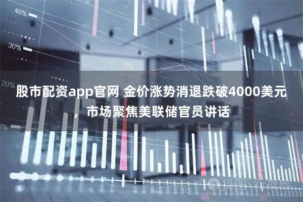 股市配资app官网 金价涨势消退跌破4000美元,市场聚焦美联储官员讲话